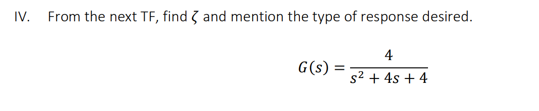 IV.
From the next TF, find 3 and mention the type of response desired.
4
G(s) =
s2 + 4s + 4
