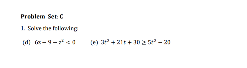 Problem Set: C
1. Solve the following:
(d) 6z – 9 – z? < 0
(e) 3t2 + 21t + 30 > 5t² – 20
