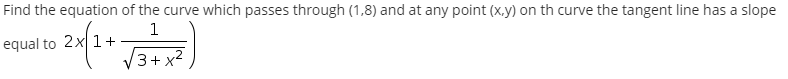 Find the equation of the curve which passes through (1,8) and at any point (x.y) on th curve the tangent line has a slope
1
equal to 2x 1+
3+ x2
