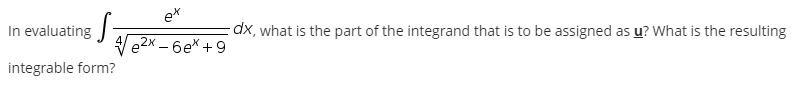 ex
In evaluating -
dx, what is the part of the integrand that is to be assigned as u? What is the resulting
le2х - бе\ + 9
integrable form?
