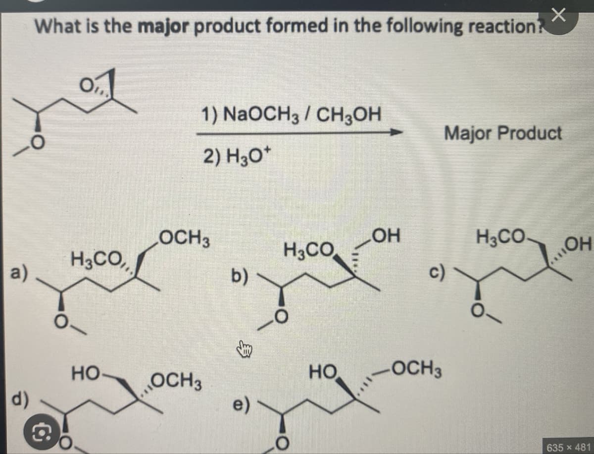 What is the major product formed in the following reaction?
Ο
1) NaOCH3 CH3OH
Major Product
2) H3O+
LOH
LOCH3
H3CO.
OH
H3CO
H3CO,
c)
a)
b)
O-
HO
HO
_ OCH 3
OCH3
d)
e)
635 x 481