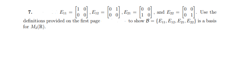 E11
,E12
, E21
and En
Use the
7.
to show B= {E; E12, E21, E22} is a basis
definitions provided on the first page
for M2(R).
