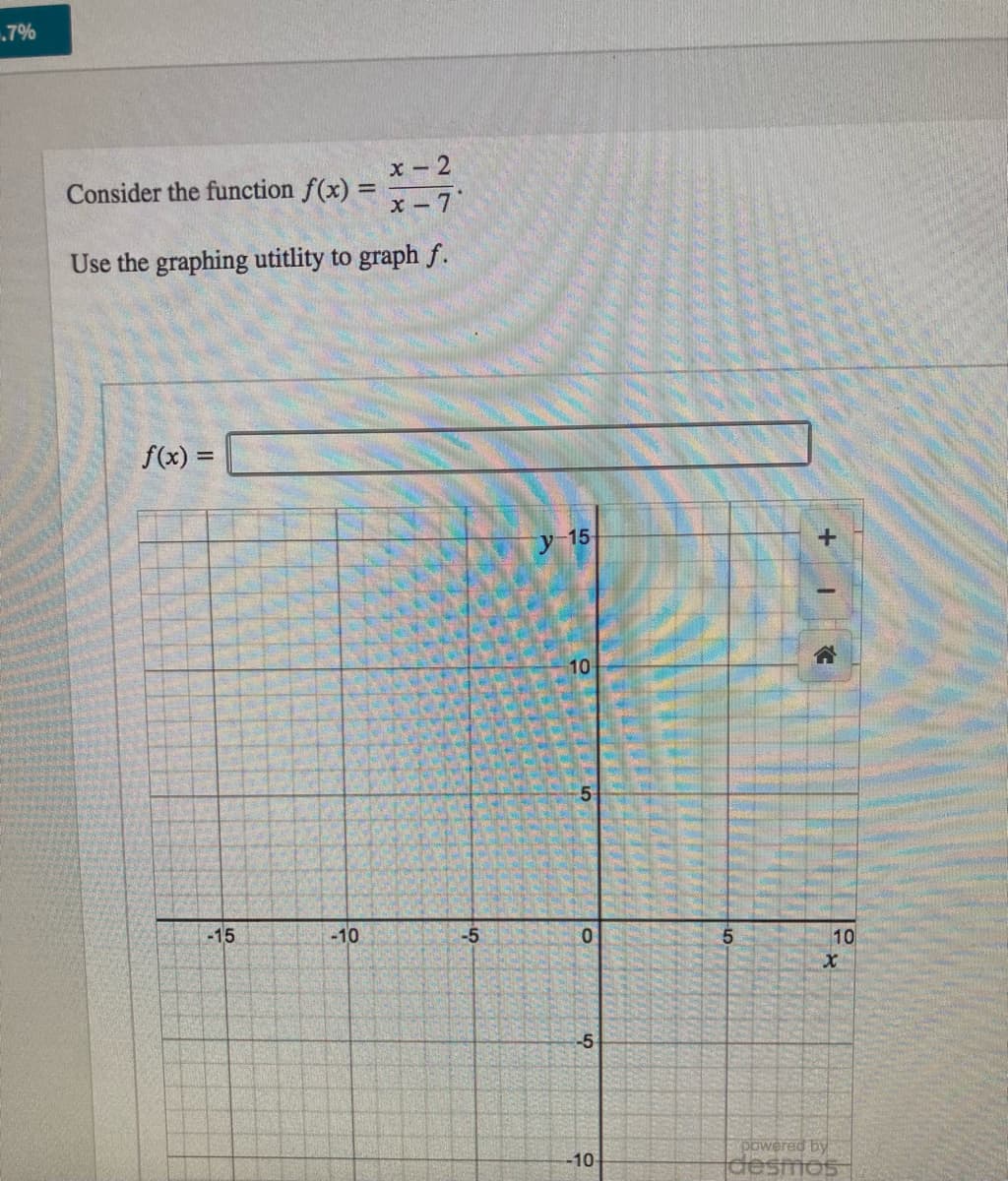 .7%
x- 2
Consider the function f(x) = 7-7'
Use the graphing utitlity to graph f.
f(x) =
%3D
y 15
10
-15
-10
-5
10
-5
powered by
-10-
desmos
