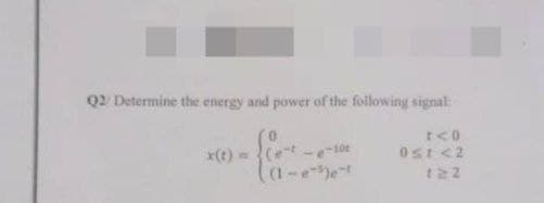 Q2 Determine the energy and power of the following signal:
t<0
0st <2
122
x(t)=(e
e-10t