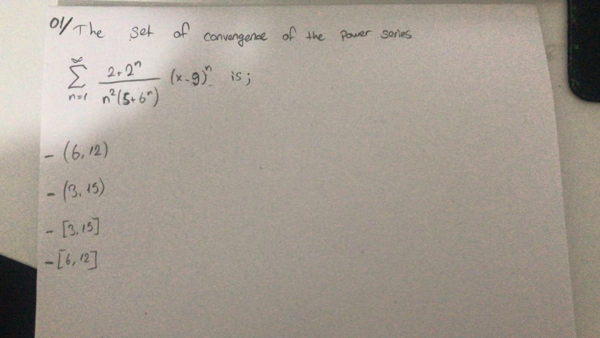 0/The set of
Convengene
of the Pouer Series
2,2"
(x-9) is ;
n°(5+ 6")
- (6,12)
- (3, 15)
- [3.15]
4
