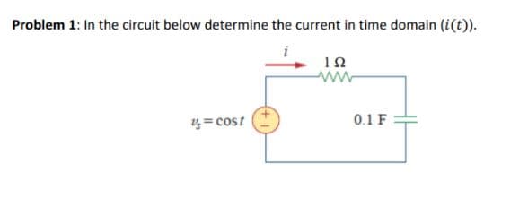 Problem 1: In the circuit below determine the current in time domain (i(t)).
=cost
192
0.1 F