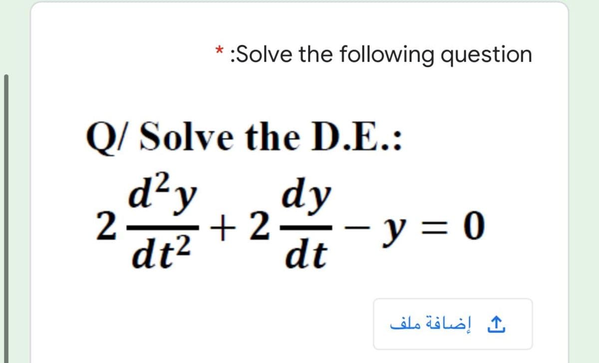 * :Solve the following question
Q/ Solve the D.E.:
d²y
dy
2
+ 2
y = 0
-
dt²
dt
إضافة ملف
