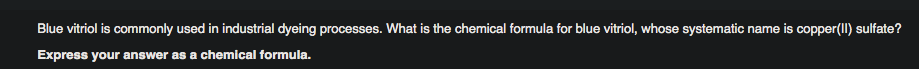Blue vitriol is commonly used in industrial dyeing processes. What is the chemical formula for blue vitriol, whose systematic name is copper(II) sulfate?
