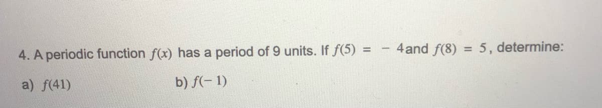 4 and f(8)
5, determine:
%3D
%3D
4. A periodic function f(x) has a period of 9 units. If f(5)
a) f(41)
b) f(- 1)
