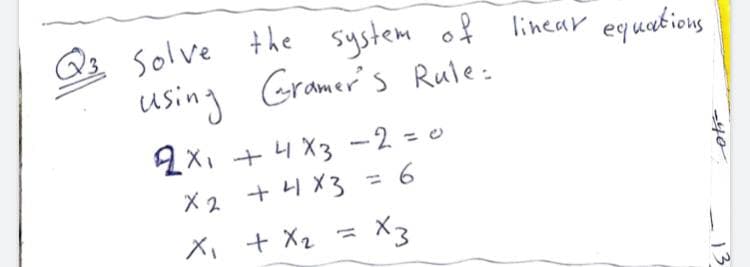 solve the system of linear equations
using Gramer's Rule:
2X, + 4 X3 -2 = 0
X2 + 4 X3 = 6
X3
X, + X2 =
13
