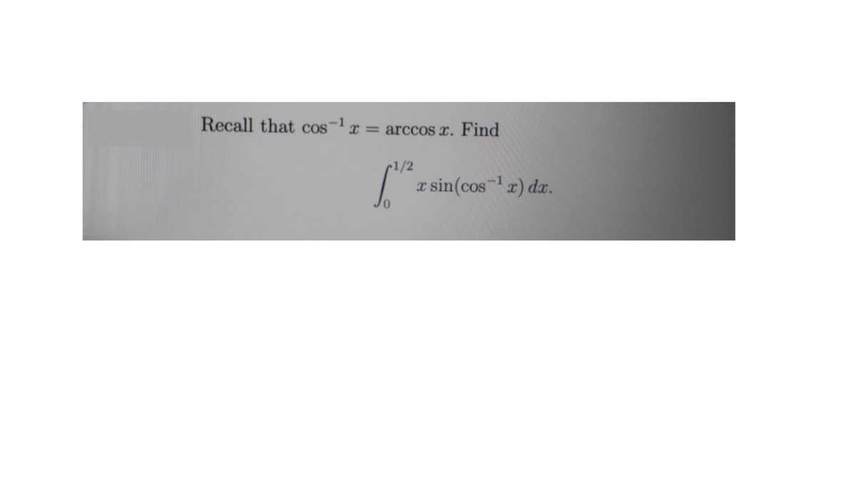 Recall that cosx
= arccos x. Find
r1/2
x sin(cos) dx.
