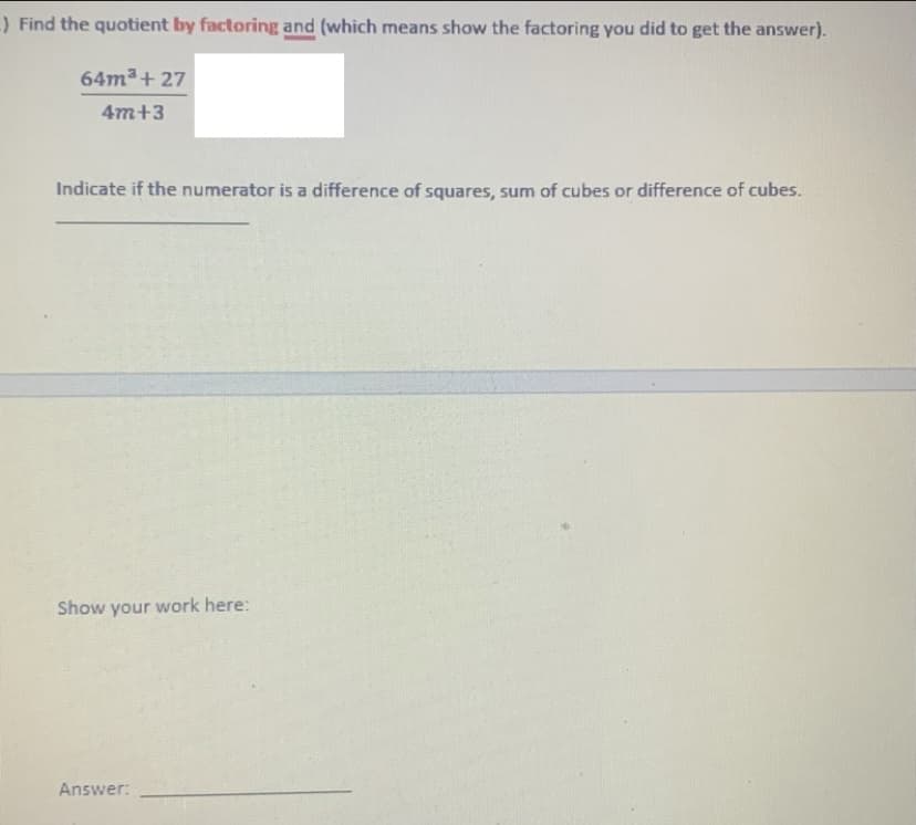 -) Find the quotient by factoring and (which means show the factoring you did to get the answer).
64m³ + 27
4m+3
Indicate if the numerator is a difference of squares, sum of cubes or difference of cubes.
Show your work here:
Answer: