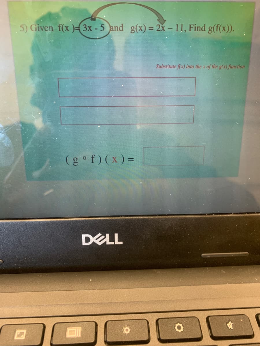 5) Given f(x )-3x - 5 and g(x) = 2x - 11, Find g(f(x)).
Substitute f(x) into the x of the g(x) function
(g°f) (x) =
DELL
