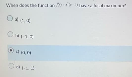 When does the function f(x)=(x-1) have a local maximum?
O a) (1,0)
Ob) (-1,0)
c) (0,0)
d) (-1, 1)