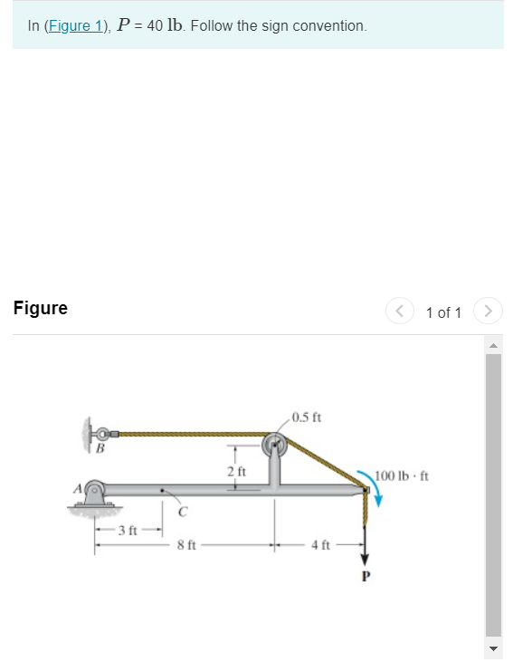 In (Figure 1), P = 40 lb. Follow the sign convention.
Figure
-3 ft-
C
8 ft
2 ft
.0.5 ft
4 ft
<
1 of 1
100 lb-ft
>