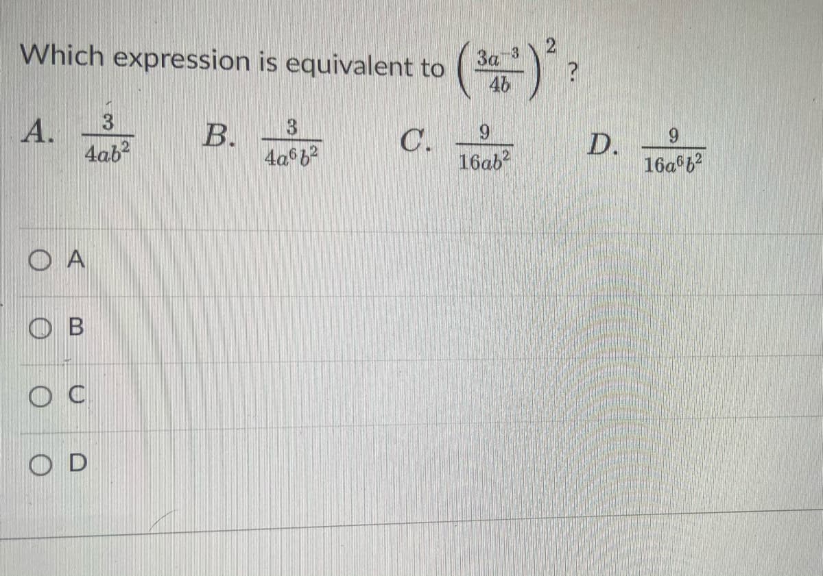 Which expression is equivalent to
46
За
3
3
А.
4ab?
В.
С.
16ab
9.
4a 6?
D.
16a 6?
O A
O B
O D
