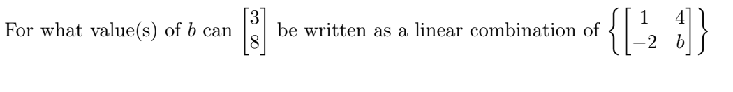 For what value(s) of b can
B
be written as a linear combination of
{[1/2 1]}