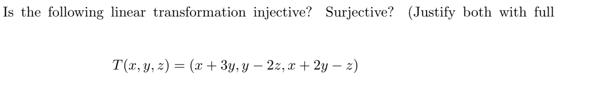 Is the following linear transformation injective? Surjective? (Justify both with full
T(x, y, z) = (x + 3y, y − 2z, x + 2y − z)