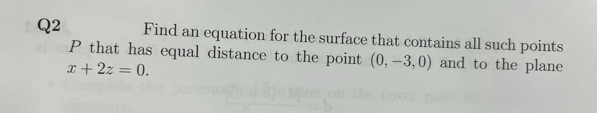 Q2
el
Find an equation for the surface that contains all such points
P that has equal distance to the point (0, -3,0) and to the plane
x + 2z = 0.
fiya
b