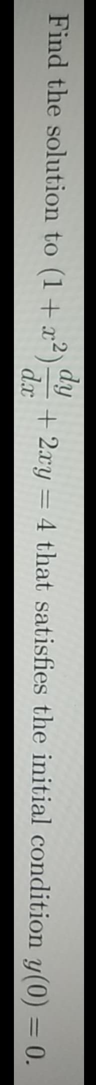 Find the solution to (1+ x2)
dx
dy
+ 2xy = 4 that satisfies the initial condition y(0) = 0.
%3D
%3D
