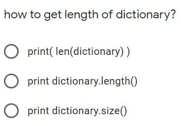 how to get length of dictionary?
O print( len(dictionary))
O print dictionary.length()
print dictionary.size()
O O
