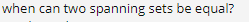 when can two spanning sets be equal?
