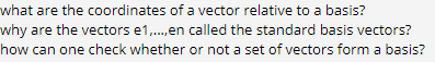 what are the coordinates of a vector relative to a basis?
why are the vectors e1,.,en called the standard basis vectors?
how can one check whether or not a set of vectors form a basis?
