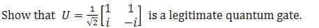 Show that U
1
¹] is a legitimate quantum gate.