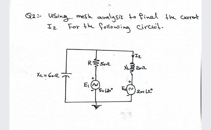 Q2:- USing mesh aualysis to finel the current
For the following circuil.
Iz
Iz
R 5o2
人2
Xe- 602
E
2ou L
