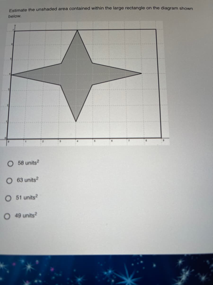 Estimate the unshaded area contained within the large rectangle on the diagram shown
below.
58 units?
O 63 units
O 51 units
O 49 units
