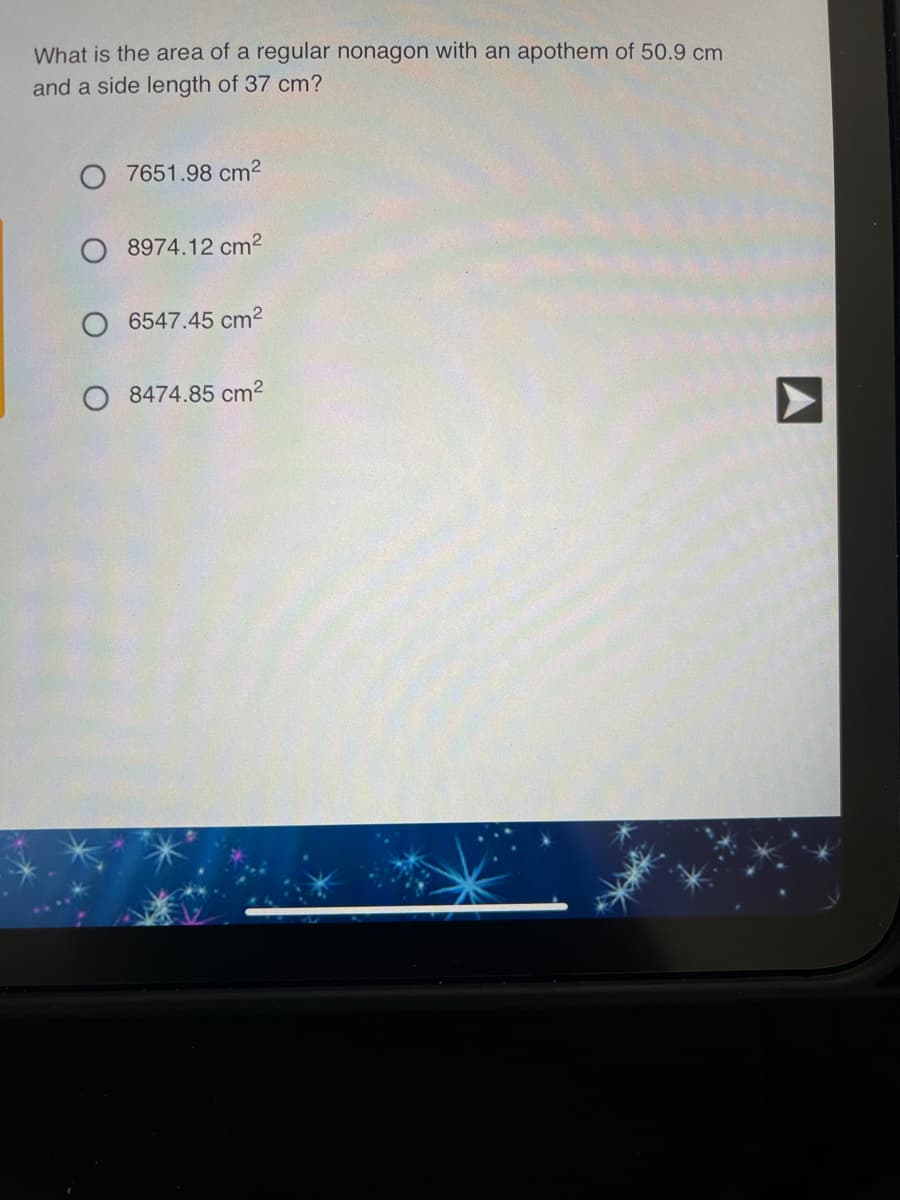 What is the area of a regular nonagon with an apothem of 50.9 cm
and a side length of 37 cm?
7651.98 cm2
O 8974.12 cm2
O 6547.45 cm2
O 8474.85 cm2
A
