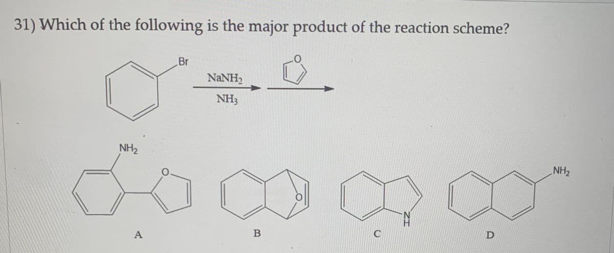 31) Which of the following is the major product of the reaction scheme?
Br
NANH2
NH3
NH2
NH2
N'
H.
B
A,
