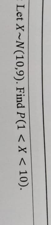 - Let X~N(10,9). Find P(1 < X < 10).
