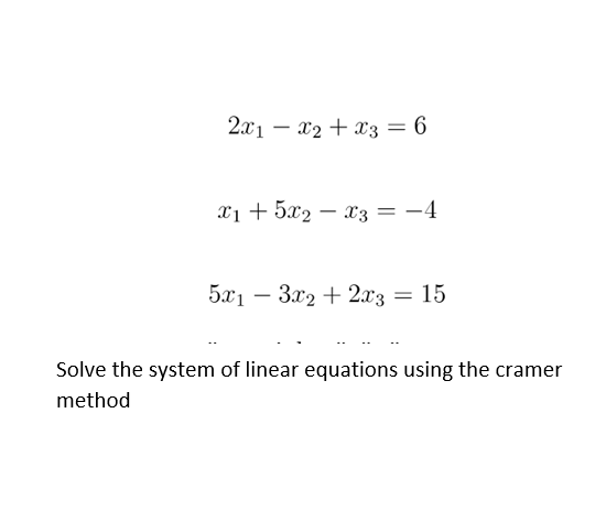 2x1 – x2 + x3 = 6
x1 + 5x2 – x3 = -4
5x1 – 3x2 + 2z = 15
Solve the system of linear equations using the cramer
method
