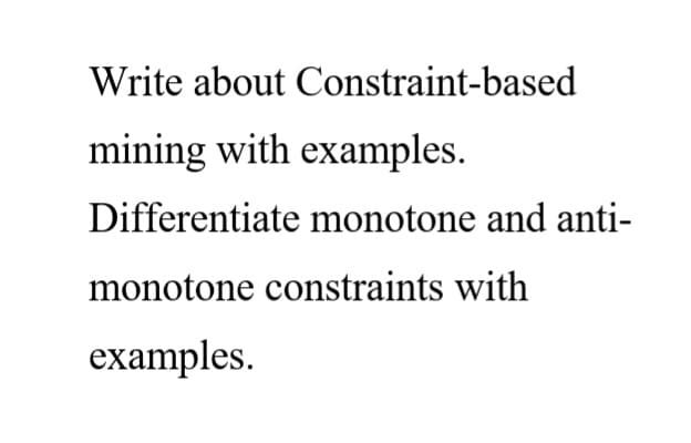 Write about Constraint-based
mining with examples.
Differentiate monotone and anti-
monotone constraints with
examples.