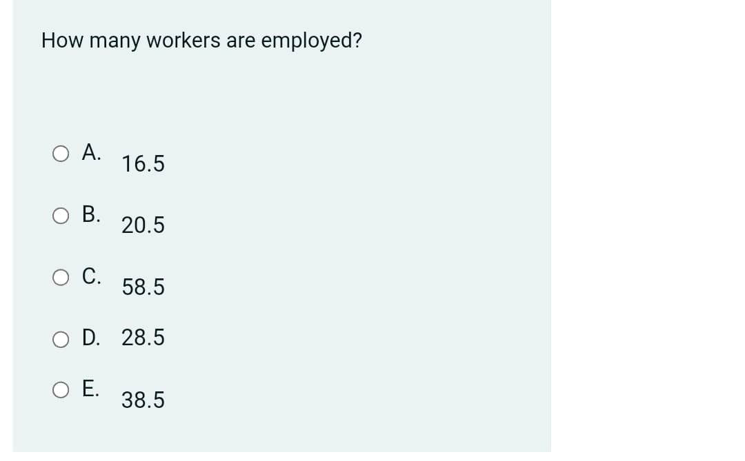 How many workers are employed?
O A.
B.
C.
16.5
O E.
20.5
58.5
D. 28.5
38.5