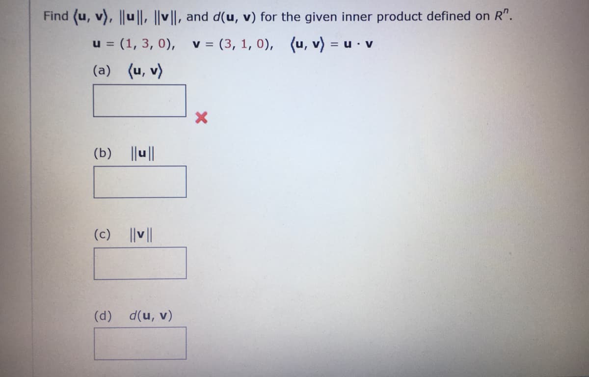 Find (u, v), ||ul|, |v||, and d(u, v) for the given inner product defined on R".
u = (1, 3, 0),
V =
= (3, 1, 0), (u, v) = = U. V
(a)
(u, v)
(b)
||u||
(c)
||v||
(d)
d(u, v)