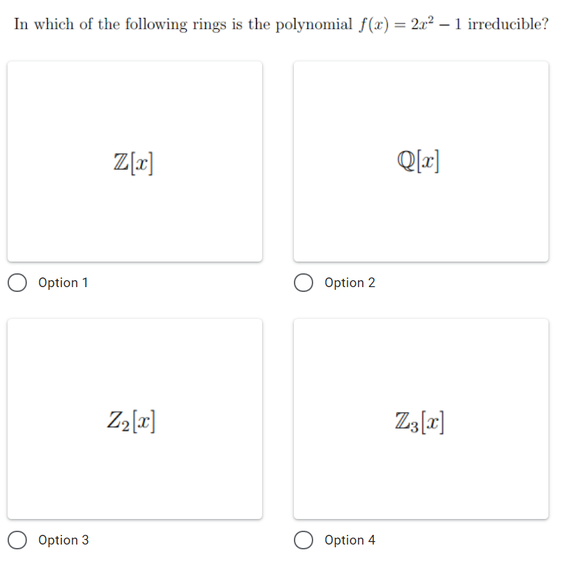 In which of the following rings is the polynomial f(x) = 2x2 – 1 irreducible?
Z[r]
Q[x]
Option 1
Option 2
Z2[r]
Z3[r]
Option 3
Option 4
