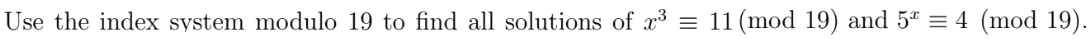 Use the index system modulo 19 to find all solutions of x³ = 11 (mod 19) and 5ª = 4 (mod 19).
