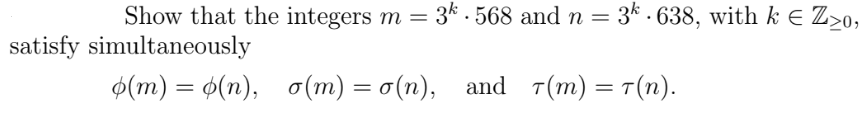 Show that the integers m =
3k . 568 and n = 3k . 638, with k E Z>o,
satisfy simultaneously
$(m) = $(n), o(m) = o (n), and T(m) = T(n).
