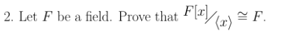 2. Let F be a field. Prove that
E F.
