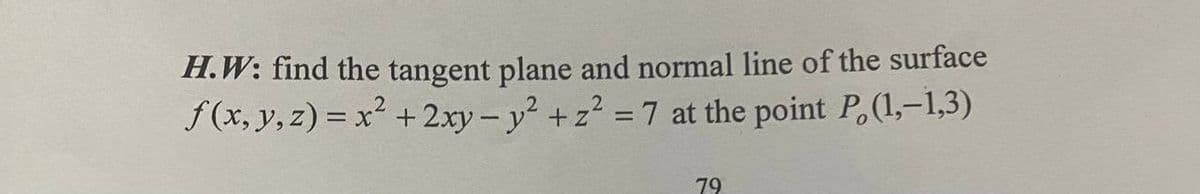 H.W: find the tangent plane and normal line of the surface
f (x, y, z) = x² +2xy - y2 + z2 =7 at the point P. (1,–1,3)
79
