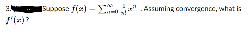 1
3.
Suppose f(x) = En-o x" .Assuming convergence, what is
n=0 n!
f'(x)?
