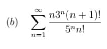 n3" (n + 1)!
Σ
(b)
5"n!
n=1
