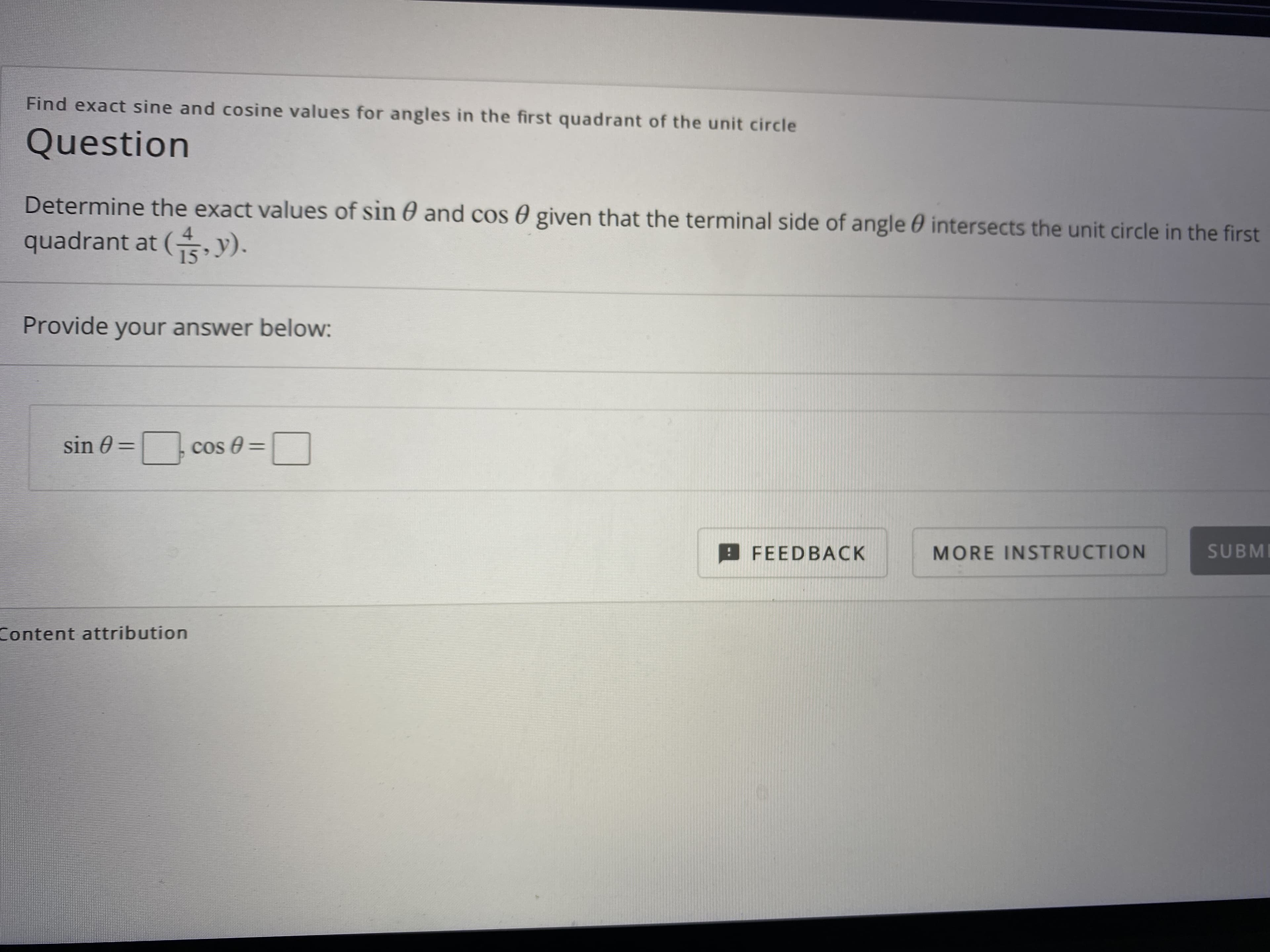 Find exact sine and cosine values for angles in the first quadrant of the unit circle
Question
Determine the exact values of sin 0 and cos 0 given that the terminal side of angle 0 intersects the unit circle in the first
quadrant at (y).
15
Provide your answer below:
sin 0 =
cos 0 =
