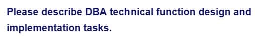 Please describe DBA technical function design and
implementation tasks.