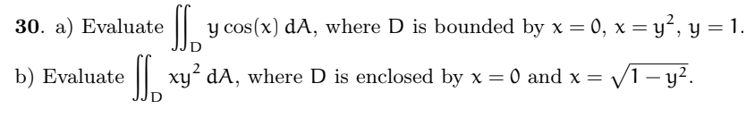 30. a) Evaluate
b) Evaluate
S₂³
y cos(x) dA, where D is bounded by x = 0, x = y², y = 1.
xy² dA, where D is enclosed by x = 0 and x = √/1 – y².