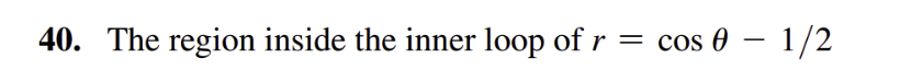 40. The region inside the inner loop of r = cos 0 - 1/2