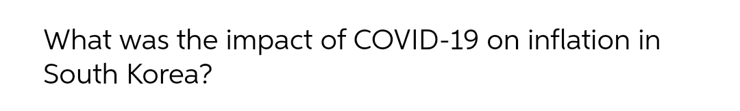 What was the impact of COVID-19 on inflation in
South Korea?
