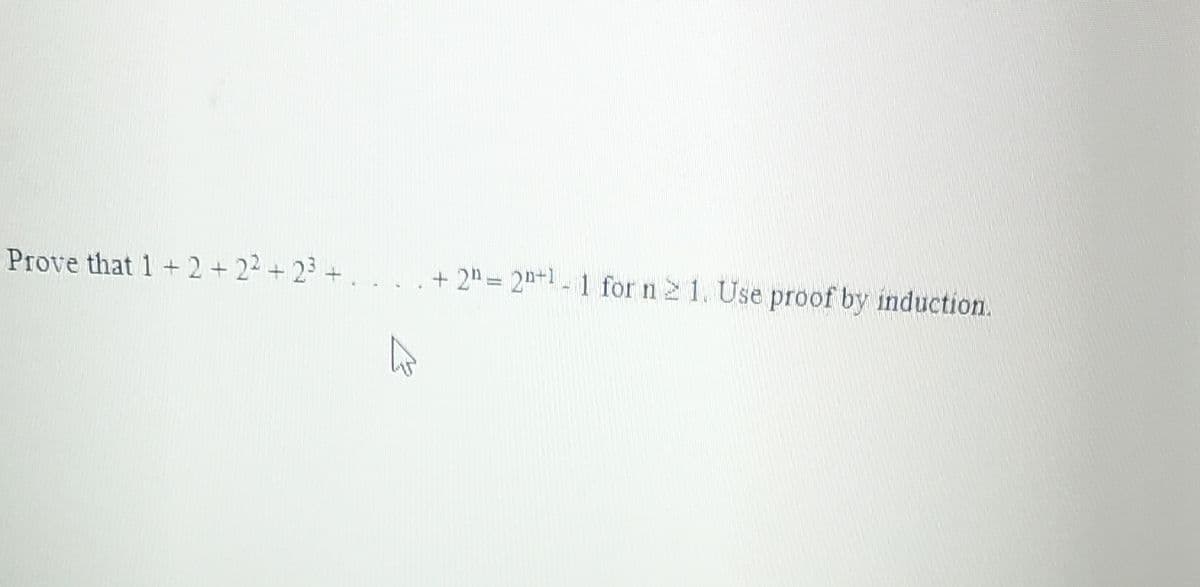 Prove that 1+2+22 + 23 +
+ 2" = 2n+1-1 for n 2 1. Use proof by induction.
